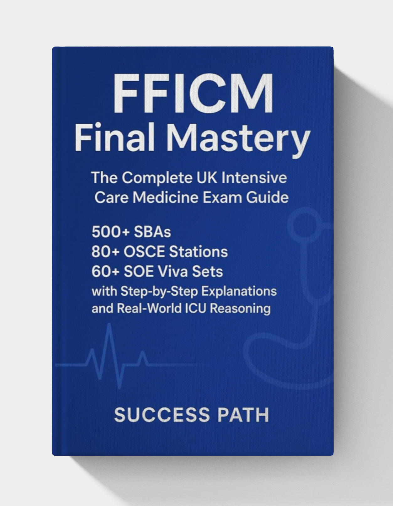 FFICM Final Mastery: The Complete UK Intensive Care Medicine Exam Guide: 500+ SBAs, 80+ OSCE Stations, 60+ SOE Viva Sets with Step-by-Step Explanations and Real-World ICU Reasoning